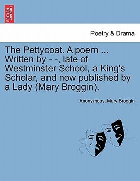 portada the pettycoat. a poem ... written by - -, late of westminster school, a king's scholar, and now published by a lady (mary broggin). (en Inglés)