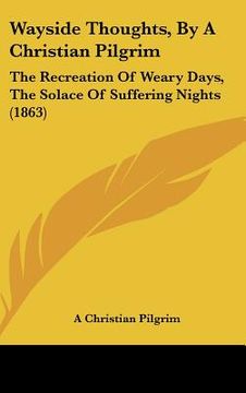 portada wayside thoughts, by a christian pilgrim: the recreation of weary days, the solace of suffering nights (1863) (en Inglés)