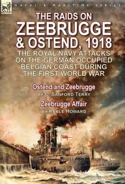 portada The Raids on Zeebrugge & Ostend 1918: The Royal Navy Attacks on the German Occupied Belgian Coast During the First World War-Ostend and Zeebrugge by C (en Inglés)