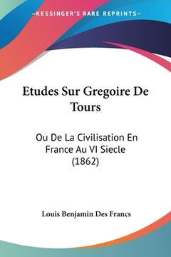 portada Etudes Sur Gregoire De Tours: Ou De La Civilisation En France Au VI Siecle (1862) (in French)