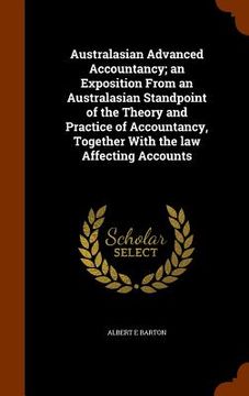 portada Australasian Advanced Accountancy; an Exposition From an Australasian Standpoint of the Theory and Practice of Accountancy, Together With the law Affe