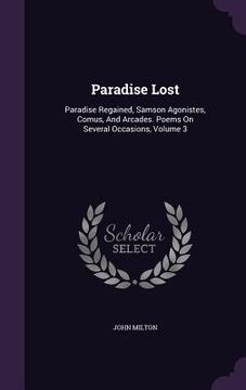 portada Paradise Lost: Paradise Regained, Samson Agonistes, Comus, And Arcades. Poems On Several Occasions, Volume 3 (en Inglés)