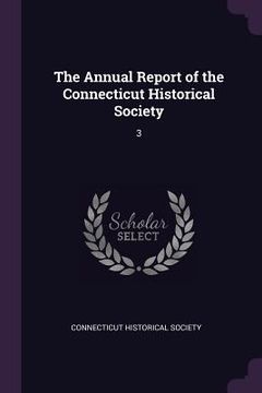 portada The Annual Report of the Connecticut Historical Society: 3 (en Inglés)