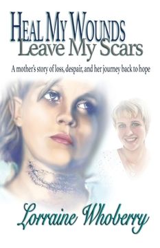 portada Heal My Wounds, Leave My Scars: A Mother's Story of Loss, Despair, and Her Journey Back to Hope (en Inglés)