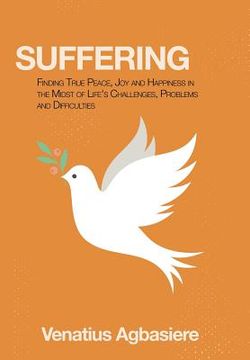 portada Suffering: Finding True Peace, Joy and Happiness in the Midst of Life's Challenges, Problems and Difficulties