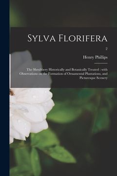 portada Sylva Florifera: the Shrubbery Historically and Botanically Treated: With Observations on the Formation of Ornamental Plantations, and (en Inglés)