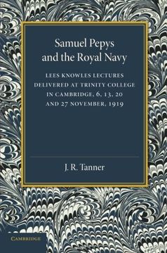 portada Samuel Pepys and the Royal Navy: Lees Knowles Lectures Delivered at Trinity College in Cambridge, 6, 13, 20 and 27 November, 1919 