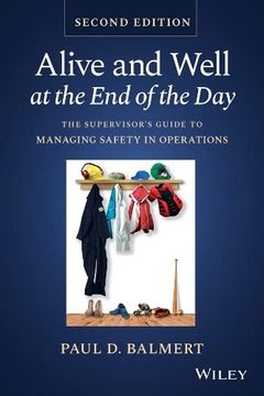 portada Alive and Well at the end of the Day: The Supervisor'S Guide to Managing Safety in Operations (in English)