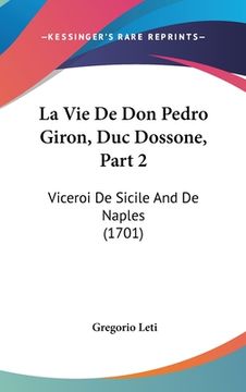 portada La Vie De Don Pedro Giron, Duc Dossone, Part 2: Viceroi De Sicile And De Naples (1701) (en Francés)