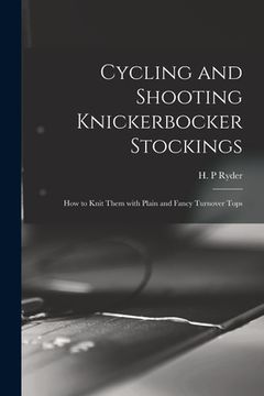 portada Cycling and Shooting Knickerbocker Stockings: How to Knit Them With Plain and Fancy Turnover Tops (en Inglés)