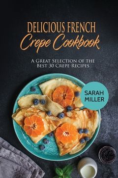portada Delicious French Crepe Cookbook: A Great Selection of the Best 30 Crepe Recipes