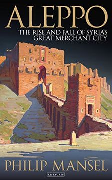 portada Aleppo: The Rise and Fall of Syria's Great Merchant City (en Inglés)