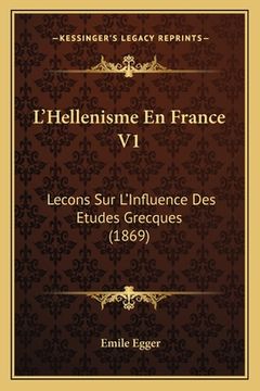 portada L'Hellenisme En France V1: Lecons Sur L'Influence Des Etudes Grecques (1869) (in French)