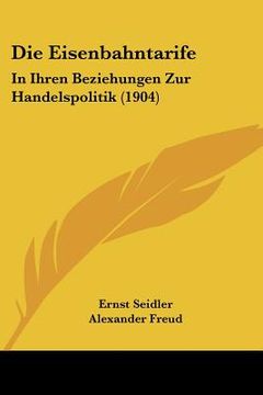 portada Die Eisenbahntarife: In Ihren Beziehungen Zur Handelspolitik (1904) (en Alemán)