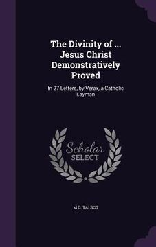portada The Divinity of ... Jesus Christ Demonstratively Proved: In 27 Letters, by Verax, a Catholic Layman