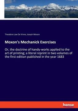 portada Moxon's Mechanick Exercises: Or, the doctrine of handy-works applied to the art of printing; a literal reprint in two volumes of the first edition (en Inglés)