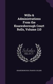 portada Wills & Administrations From the Knaresborough Court Rolls, Volume 110 (en Inglés)