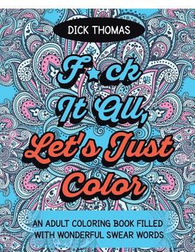 portada F*ck It All, Let's Just Color: An Adult Coloring Book Filled With Wonderful Swear Words (in English)