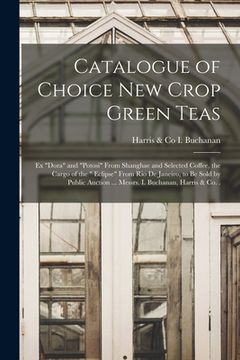 portada Catalogue of Choice New Crop Green Teas [microform]: Ex "Dora" and "Potosi" From Shanghae and Selected Coffee, the Cargo of the " Eclipse" From Rio De (en Inglés)