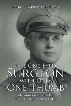 portada The One-Eyed Surgeon with Only One Thumb: Adventures with My Dad, Harry C. Barber, MD, FACS (en Inglés)