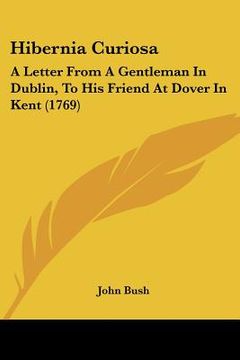 portada hibernia curiosa: a letter from a gentleman in dublin, to his friend at dover in kent (1769) (en Inglés)