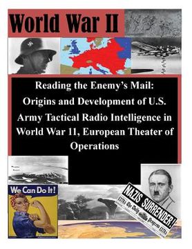 portada Reading the Enemy's Mail: Origins and Development of U.S. Army Tactical Radio Intelligence in World War 11, European Theater of Operations (en Inglés)