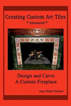 portada creating custom art tiles: design and carve a custom fireplace (in English)