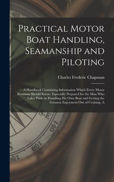 portada Practical Motor Boat Handling, Seamanship and Piloting: A Handbook Containing Information Which Every Motor Boatman Should Know. Especially Prepared f (en Inglés)