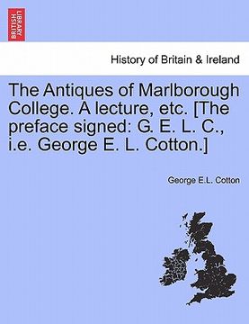 portada the antiques of marlborough college. a lecture, etc. [the preface signed: g. e. l. c., i.e. george e. l. cotton.] (en Inglés)