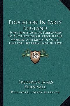 portada education in early england: some notes used as forewords to a collection of treatises on manners and meals in olden time for the early english tex (en Inglés)