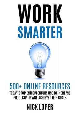 portada Work Smarter: 500+ Online Resources Today's Top Entrepreneurs Use to Increase Productivity and Achieve Their Goals (en Inglés)