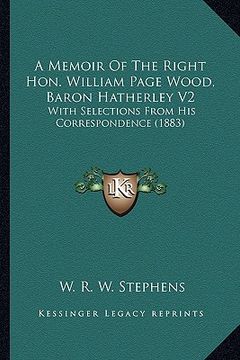 portada a memoir of the right hon. william page wood, baron hatherlea memoir of the right hon. william page wood, baron hatherley v2 y v2: with selections f (in English)
