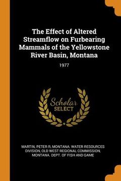 portada The Effect of Altered Streamflow on Furbearing Mammals of the Yellowstone River Basin, Montana: 1977 (en Inglés)