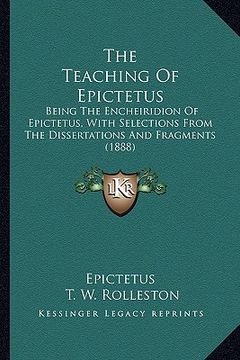 portada the teaching of epictetus the teaching of epictetus: being the encheiridion of epictetus, with selections from thbeing the encheiridion of epictetus, (en Inglés)