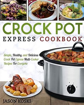portada Crock pot Express Cookbook: Simple, Healthy, and Delicious Crock pot Express Multi- Cooker Recipes for Everyone (en Inglés)