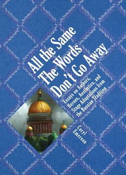 portada All the Same the Words Don't go Away: Essays on Authors, Heroes, Aesthetics, and Stage Adaptations From the Russian Tradition (Studies in Russian and Slavic Literatures, Cultures, and History) (en Inglés)