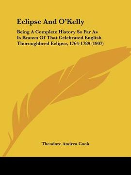 portada eclipse and o'kelly: being a complete history so far as is known of that celebrated english thoroughbred eclipse, 1764-1789 (1907) (in English)