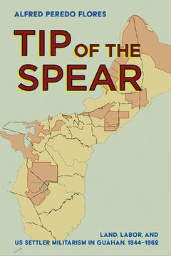 portada Tip of the Spear: Land, Labor, and Us Settler Militarism in Guåhan, 1944-1962 (in English)