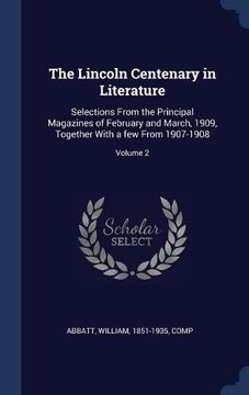 portada The Lincoln Centenary in Literature: Selections From the Principal Magazines of February and March, 1909, Together With a few From 1907-1908; Volume 2