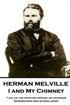 portada Herman Melville - I and My Chimney: "I am, as I am; whether hideous, or handsome, depends upon who is made judge" (en Inglés)