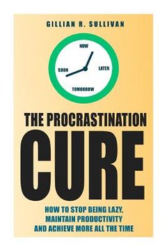 portada The Procrastination Cure: How to Stop Being Lazy, Maintain Productivity and Achieve More all the Time (en Inglés)