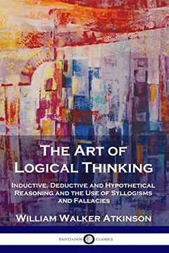 portada The art of Logical Thinking: Inductive, Deductive and Hypothetical Reasoning and the use of Syllogisms and Fallacies (en Inglés)