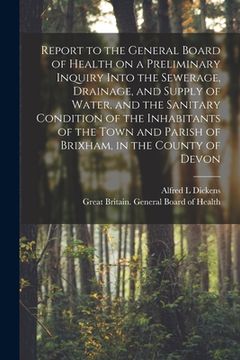 portada Report to the General Board of Health on a Preliminary Inquiry Into the Sewerage, Drainage, and Supply of Water, and the Sanitary Condition of the Inh (en Inglés)