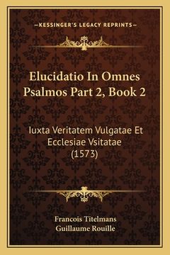 portada Elucidatio In Omnes Psalmos Part 2, Book 2: Iuxta Veritatem Vulgatae Et Ecclesiae Vsitatae (1573) (en Latin)