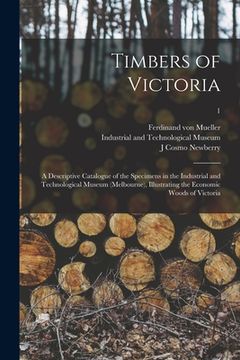 portada Timbers of Victoria: a Descriptive Catalogue of the Specimens in the Industrial and Technological Museum (Melbourne), Illustrating the Econ (in English)