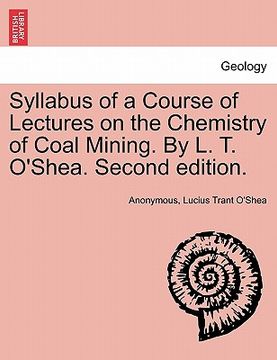 portada syllabus of a course of lectures on the chemistry of coal mining. by l. t. o'shea. second edition.