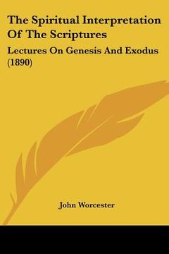 portada the spiritual interpretation of the scriptures: lectures on genesis and exodus (1890) (en Inglés)