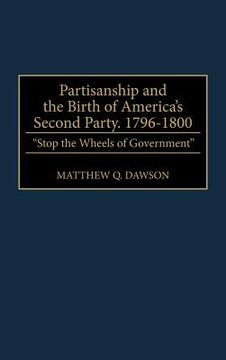 portada partisanship and the birth of america's second party, 1796-1800: stop the wheels of government (in English)