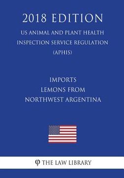 portada Imports - Lemons from Northwest Argentina (US Animal and Plant Health Inspection Service Regulation) (APHIS) (2018 Edition) (en Inglés)