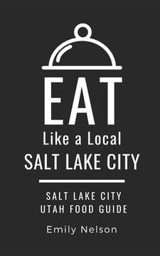 portada Eat Like a Local-Salt Lake City: Salt Lake City Utah Food Guide (en Inglés)